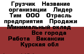 Грузчик › Название организации ­ Лидер Тим, ООО › Отрасль предприятия ­ Продажи › Минимальный оклад ­ 14 000 - Все города Работа » Вакансии   . Курская обл.